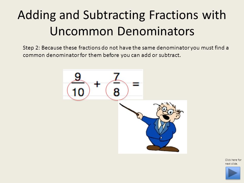 Step 2: Because these fractions do not have the same denominator you must find a common denominator for them before you can add or subtract.