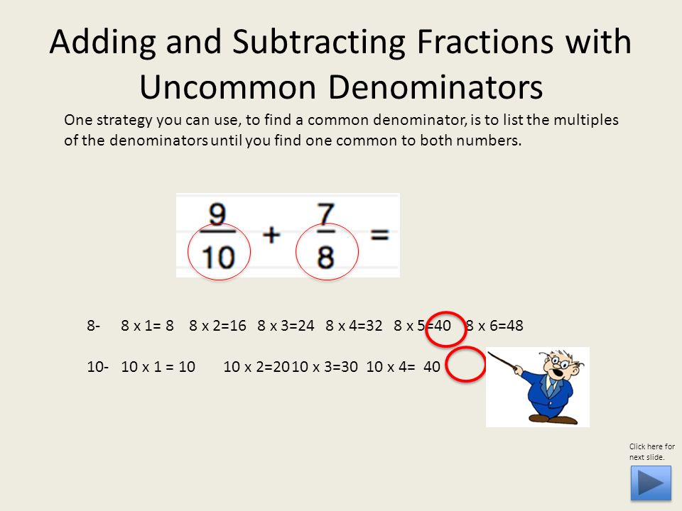 One strategy you can use, to find a common denominator, is to list the multiples of the denominators until you find one common to both numbers.
