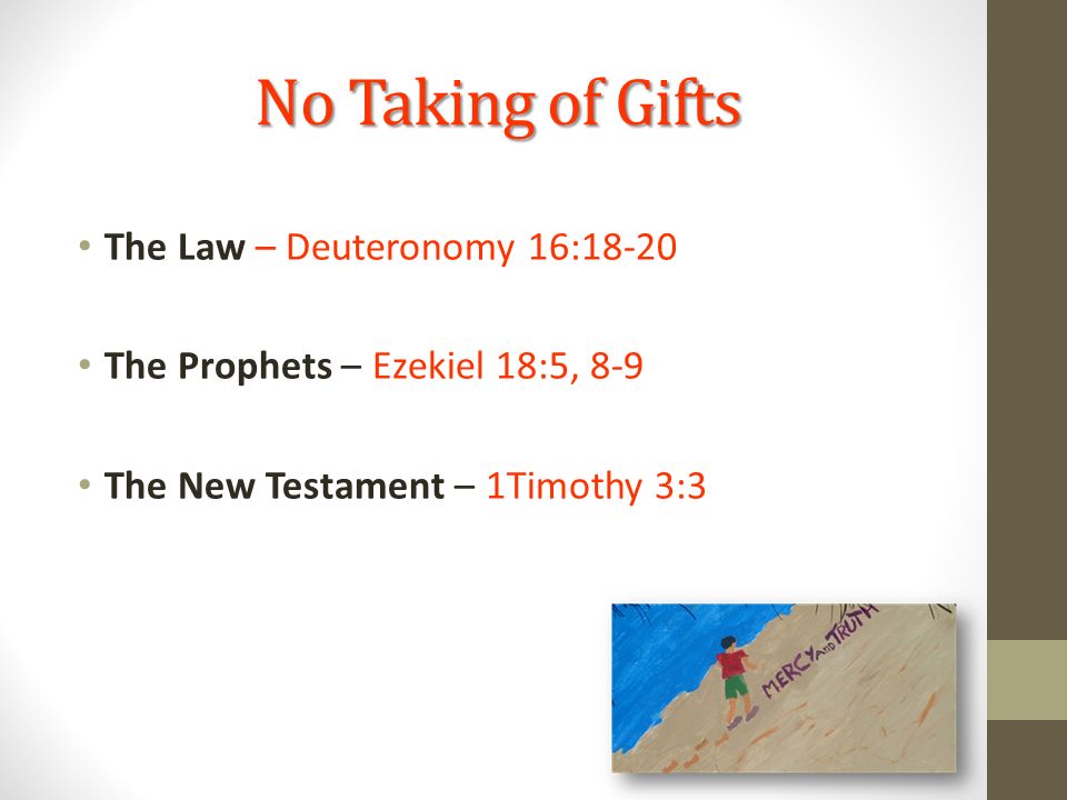 No Taking of Gifts The Law – Deuteronomy 16:18-20 The Prophets – Ezekiel 18:5, 8-9 The New Testament – 1Timothy 3:3