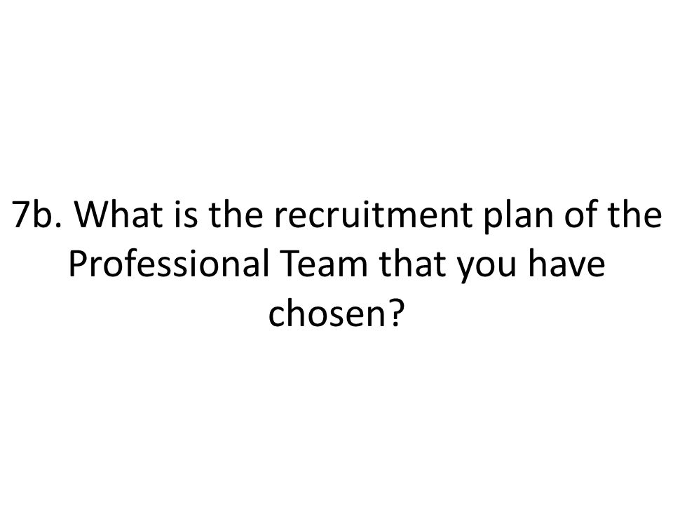 7b. What is the recruitment plan of the Professional Team that you have chosen