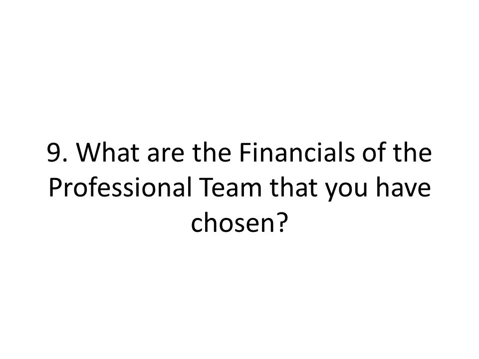 9. What are the Financials of the Professional Team that you have chosen
