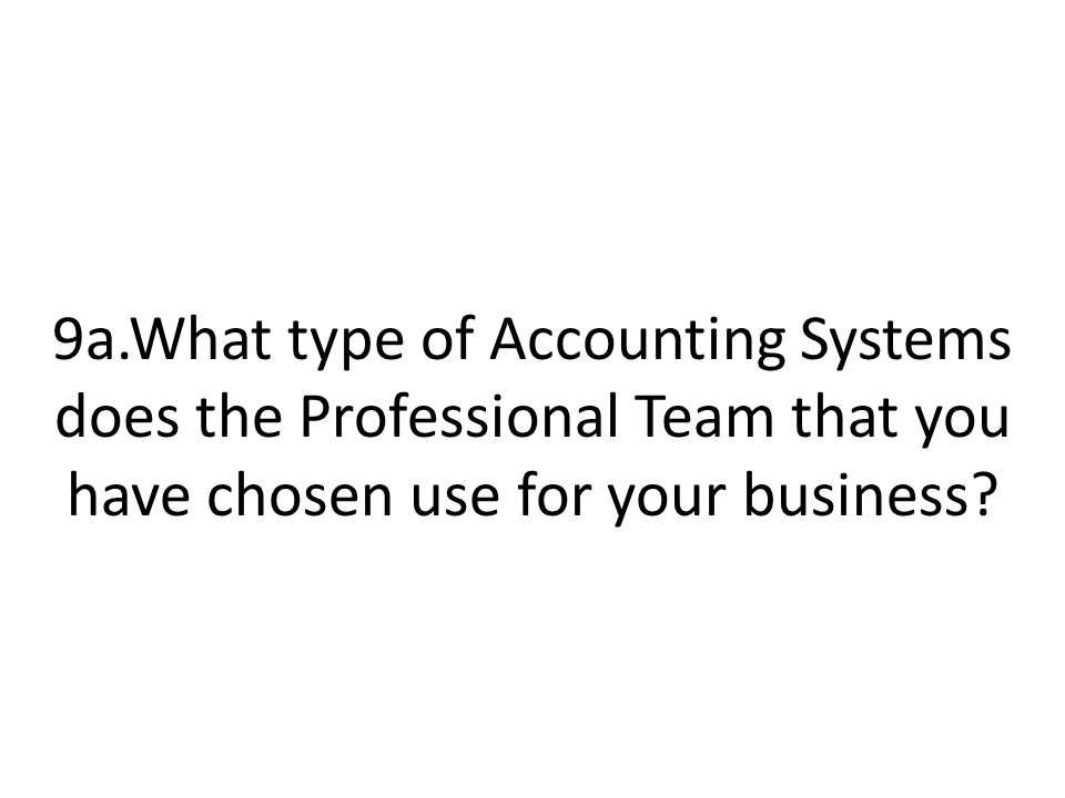 9a.What type of Accounting Systems does the Professional Team that you have chosen use for your business