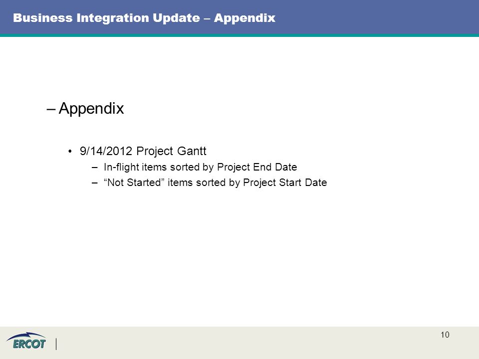 10 Business Integration Update – Appendix –Appendix 9/14/2012 Project Gantt –In-flight items sorted by Project End Date – Not Started items sorted by Project Start Date