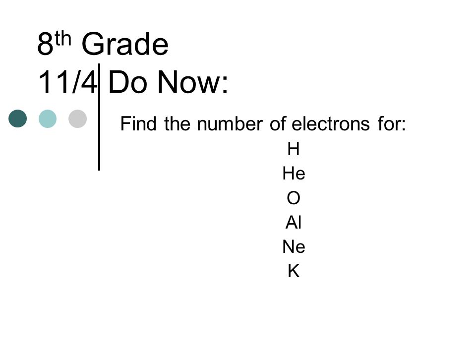 8 th Grade 11/4 Do Now: Find the number of electrons for: H He O Al Ne K