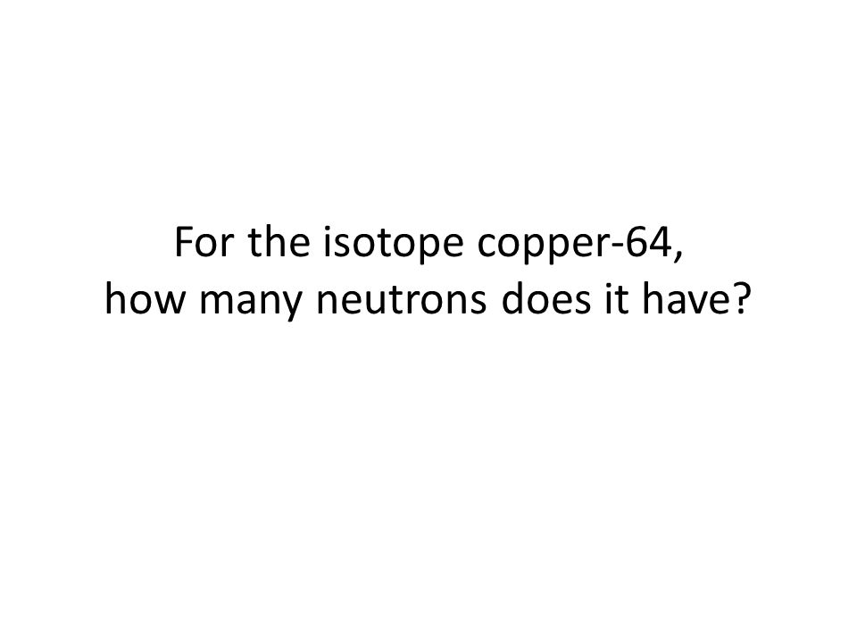 For the isotope copper-64, how many neutrons does it have