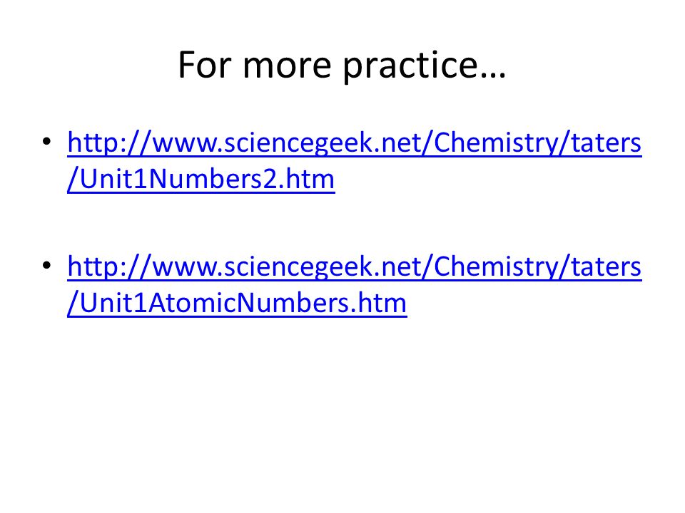 For more practice…   /Unit1Numbers2.htm   /Unit1Numbers2.htm   /Unit1AtomicNumbers.htm   /Unit1AtomicNumbers.htm
