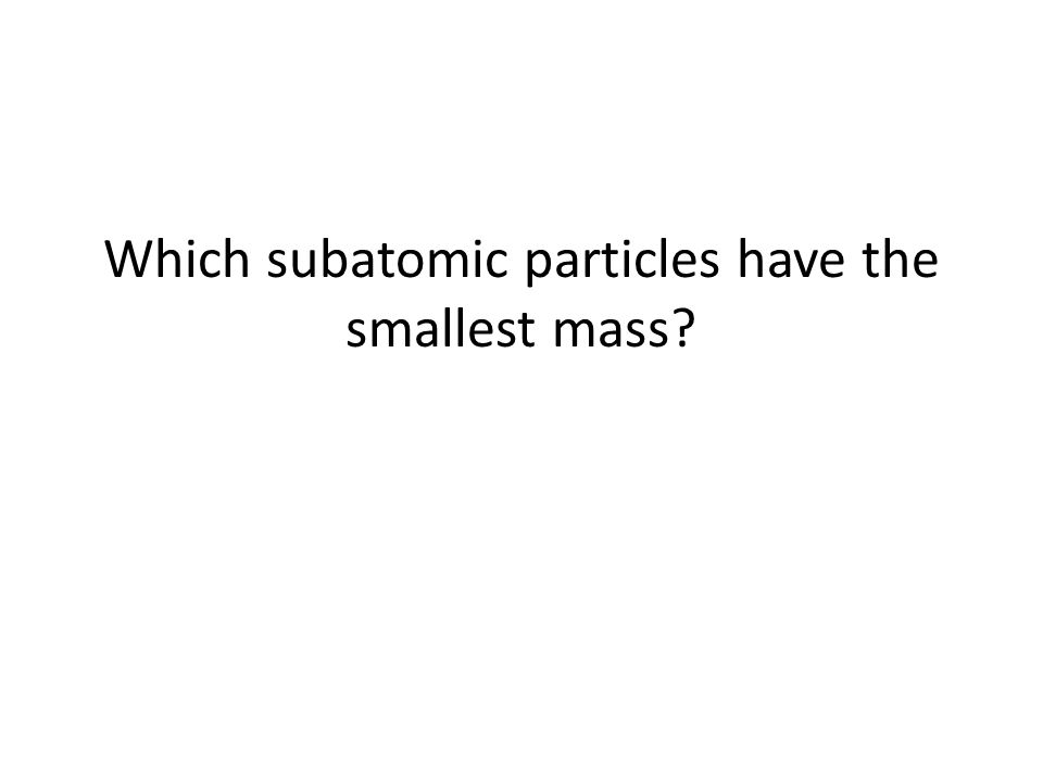 Which subatomic particles have the smallest mass