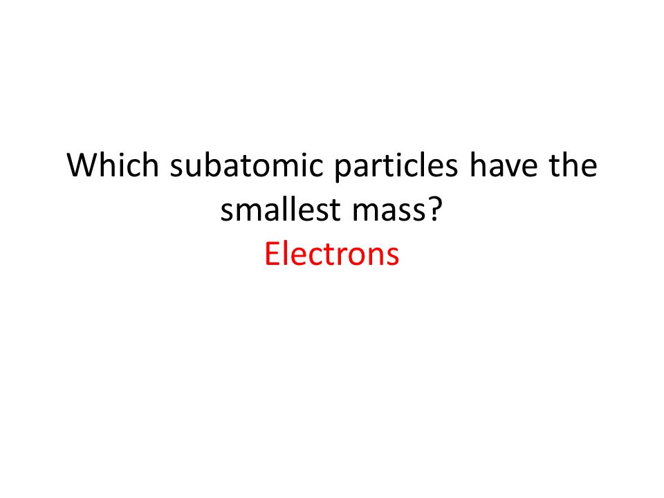 Which subatomic particles have the smallest mass Electrons