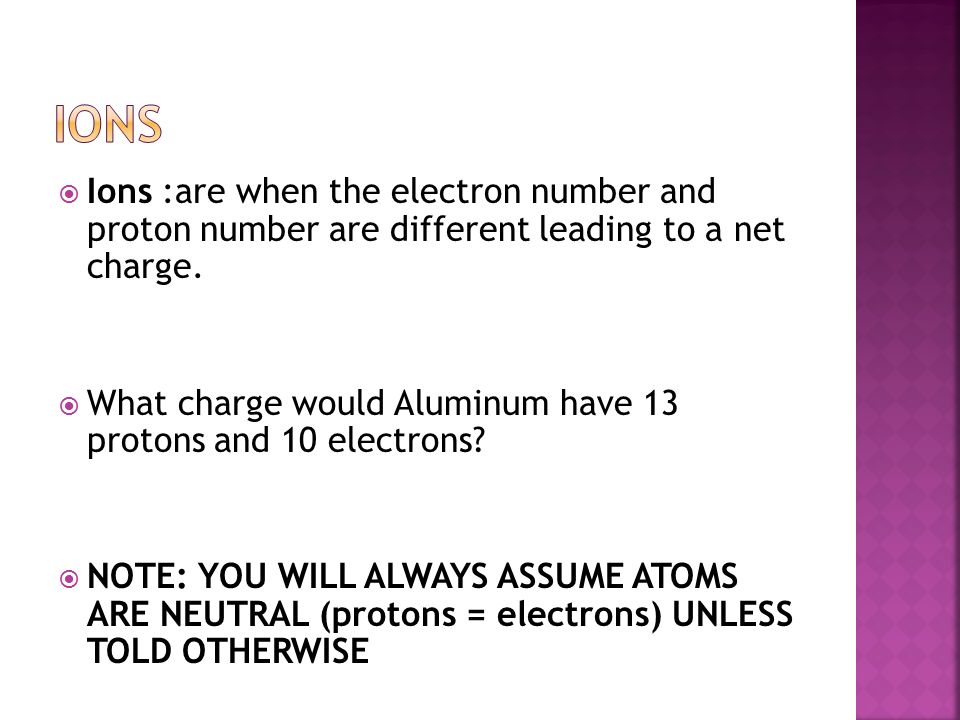  Ions :are when the electron number and proton number are different leading to a net charge.