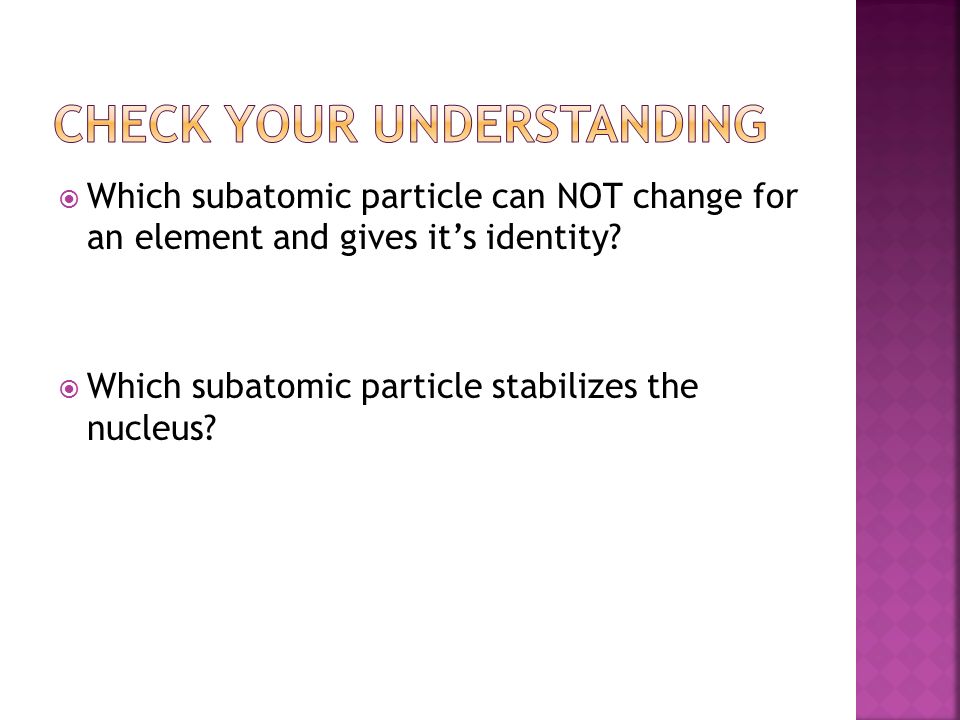  Which subatomic particle can NOT change for an element and gives it’s identity.