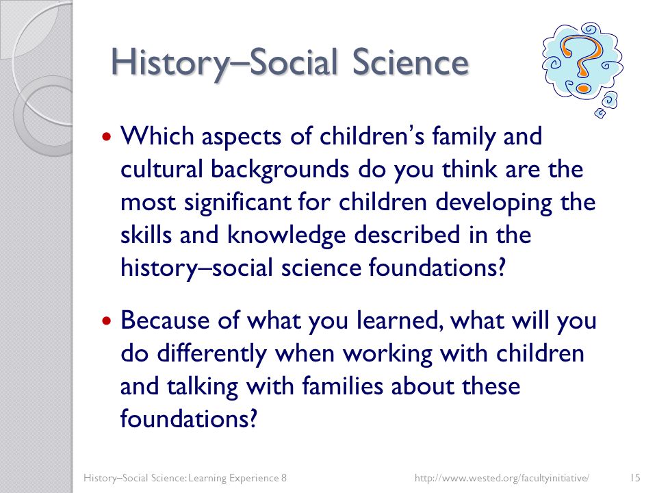 History – Social Science Which aspects of children’s family and cultural backgrounds do you think are the most significant for children developing the skills and knowledge described in the history–social science foundations.