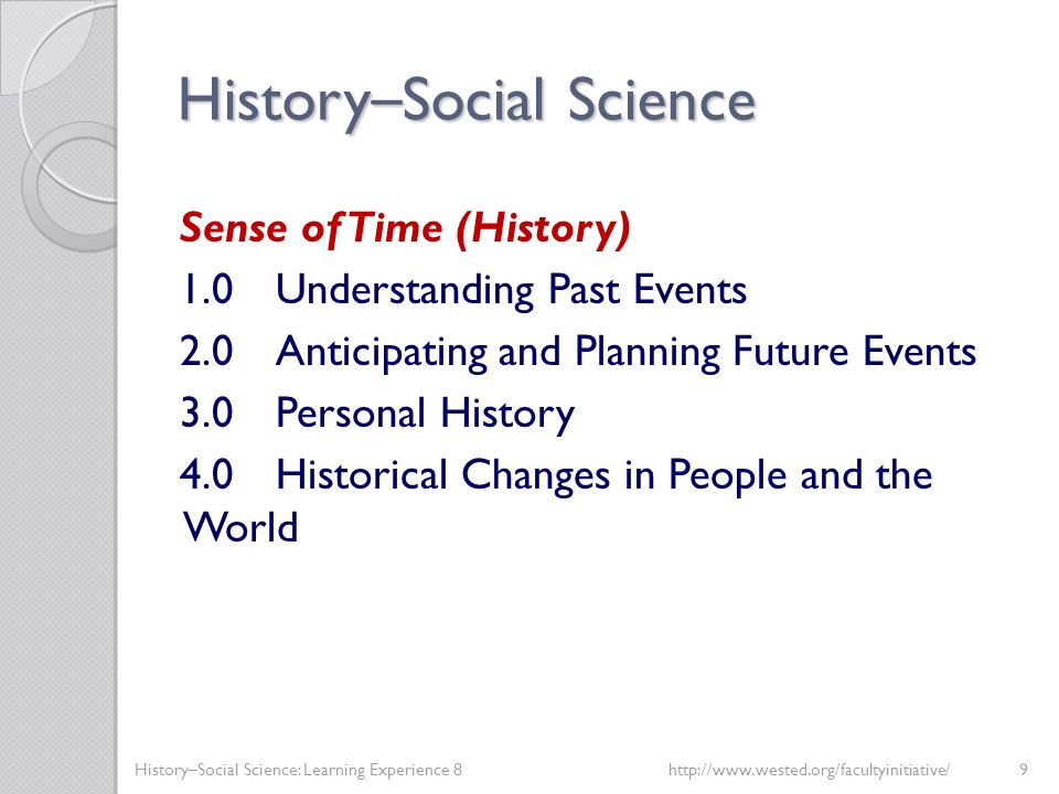 History – Social Science Sense of Time (History) 1.0Understanding Past Events 2.0Anticipating and Planning Future Events 3.0Personal History 4.0Historical Changes in People and the World History–Social Science: Learning Experience 8