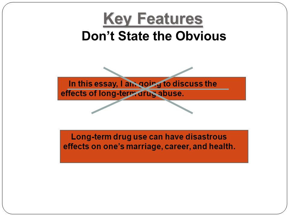 Key Features Don’t State the Obvious In this essay, I am going to discuss the effects of long-term drug abuse.