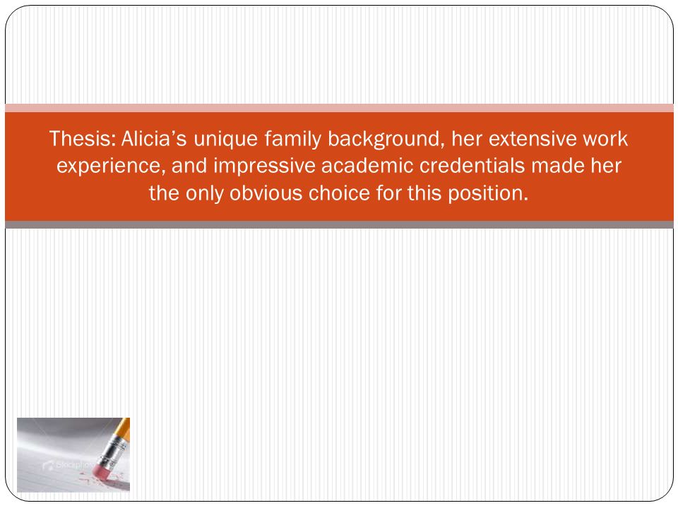 Thesis: Alicia’s unique family background, her extensive work experience, and impressive academic credentials made her the only obvious choice for this position.