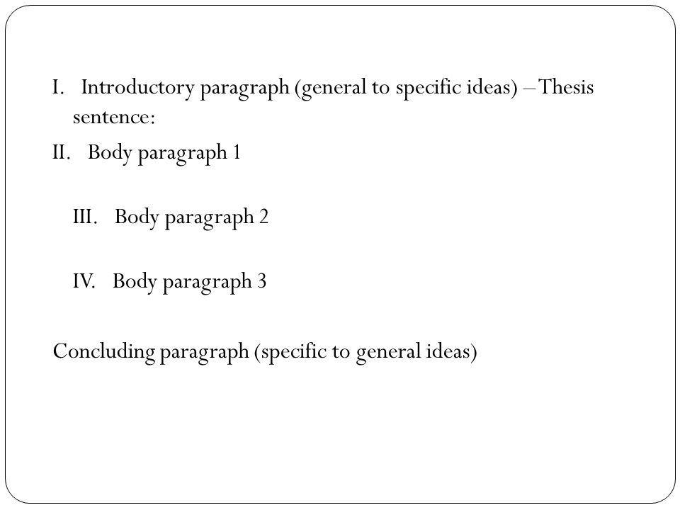 I. Introductory paragraph (general to specific ideas) – Thesis sentence: II.