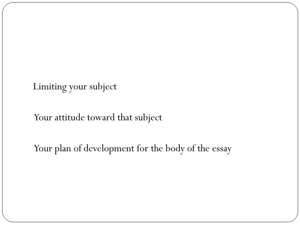 Limiting your subject Your attitude toward that subject Your plan of development for the body of the essay