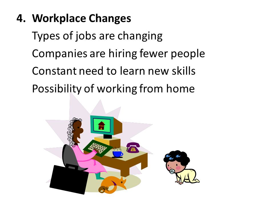 4.Workplace Changes Types of jobs are changing Companies are hiring fewer people Constant need to learn new skills Possibility of working from home
