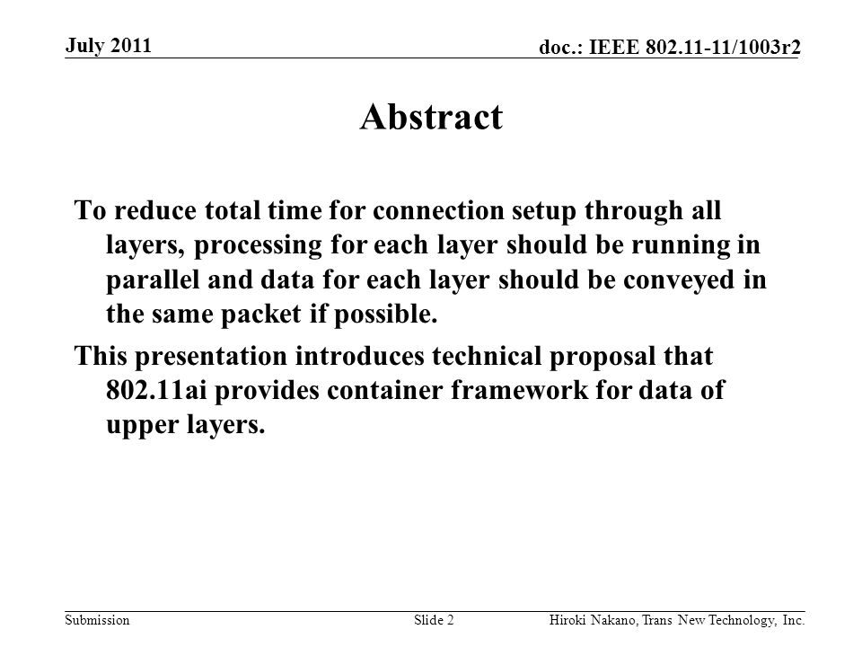 Submission doc.: IEEE /1003r2 July 2011 Hiroki Nakano, Trans New Technology, Inc.Slide 2 Abstract To reduce total time for connection setup through all layers, processing for each layer should be running in parallel and data for each layer should be conveyed in the same packet if possible.