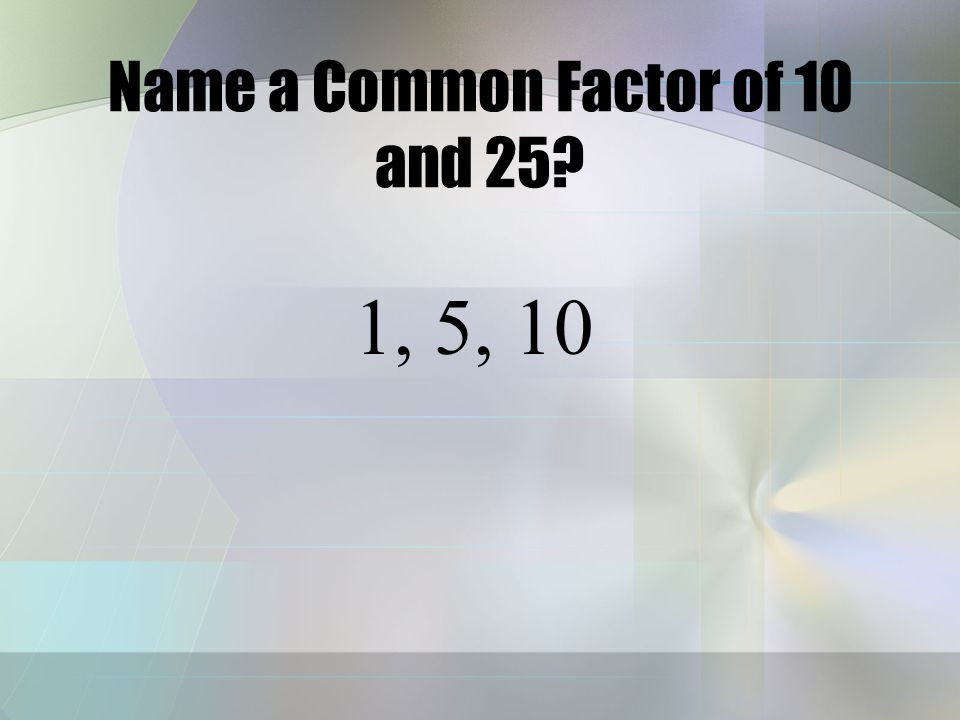 Name a Common Factor of 9 and 21 1, 3, 9,