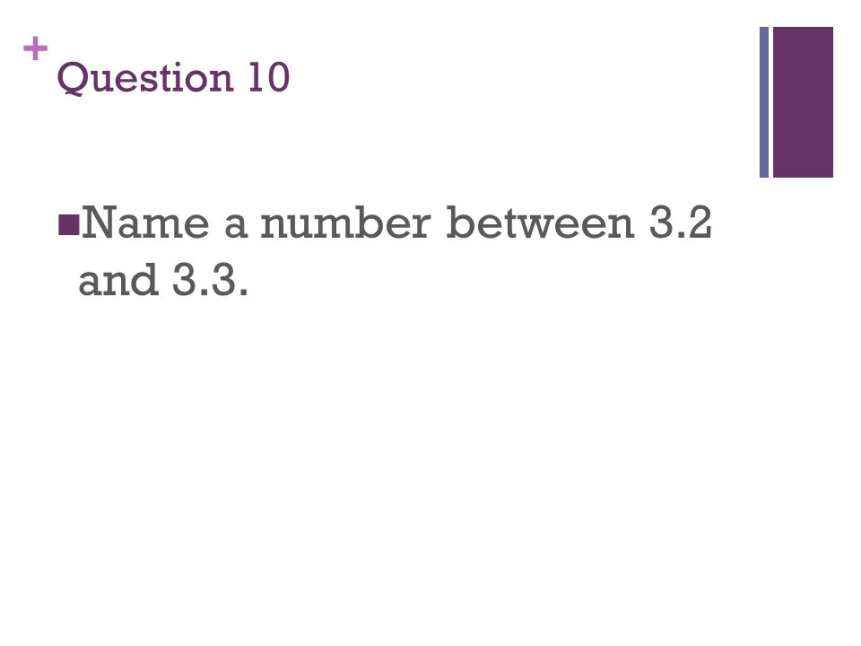 + Question 10 Name a number between 3.2 and 3.3.