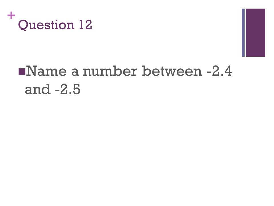 + Question 12 Name a number between -2.4 and -2.5