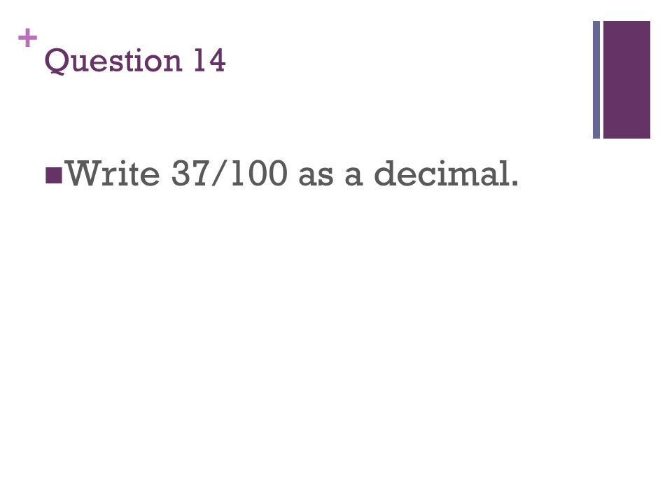 + Question 14 Write 37/100 as a decimal.