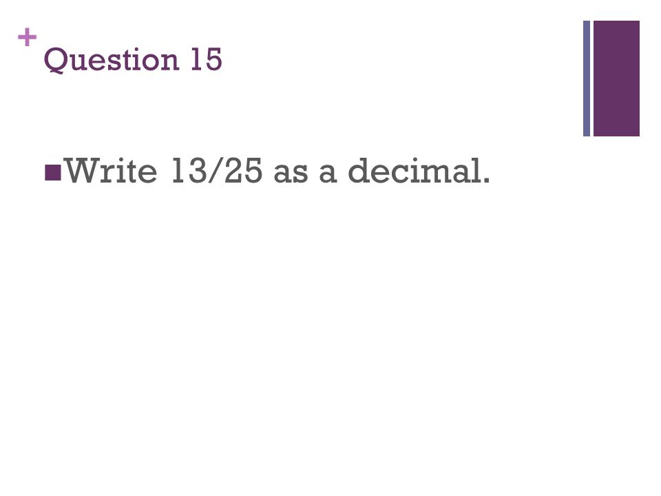 + Question 15 Write 13/25 as a decimal.