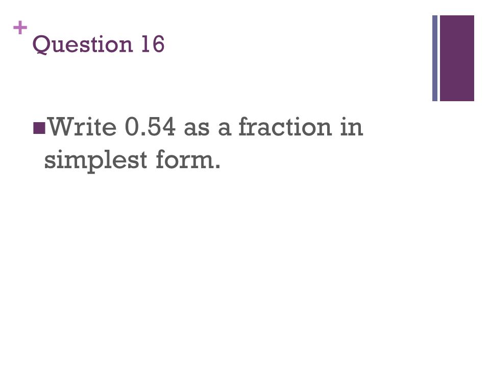 + Question 16 Write 0.54 as a fraction in simplest form.
