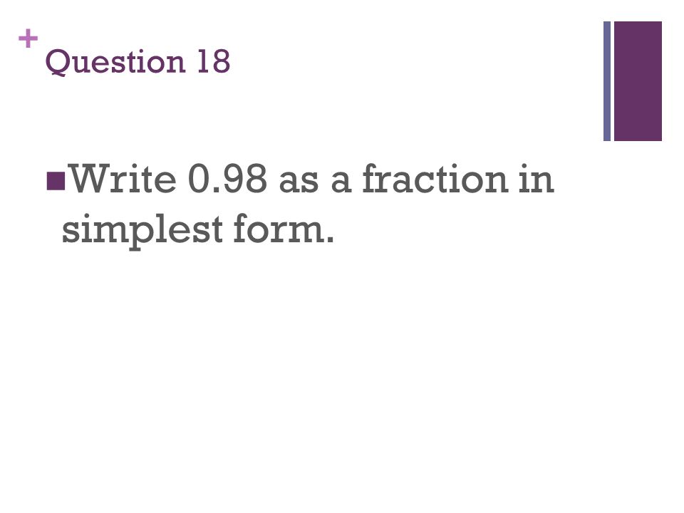 + Question 18 Write 0.98 as a fraction in simplest form.