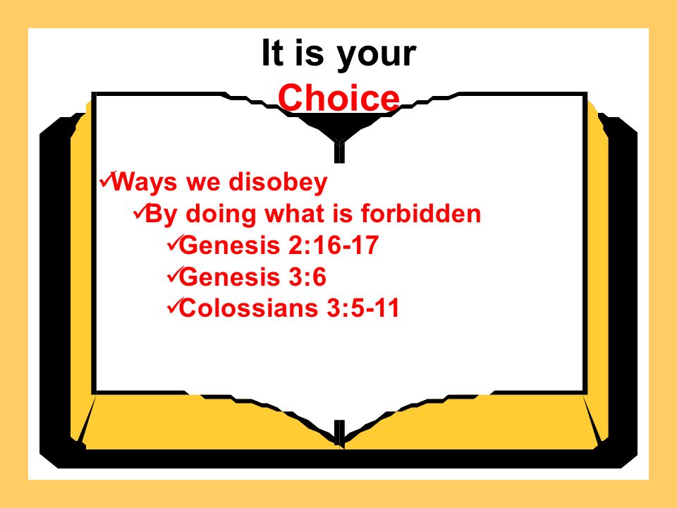 It is your Choice Ways we disobey By doing what is forbidden Genesis 2:16-17 Genesis 3:6 Colossians 3:5-11