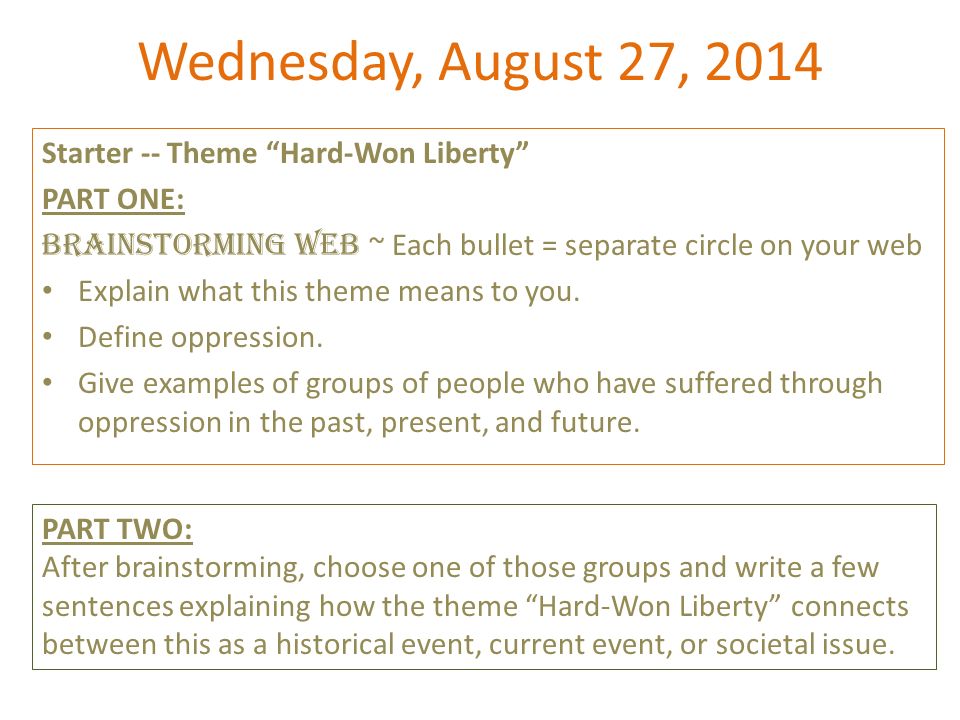 Wednesday, August 27, 2014 Starter -- Theme Hard-Won Liberty PART ONE: Brainstorming Web ~ Each bullet = separate circle on your web Explain what this theme means to you.