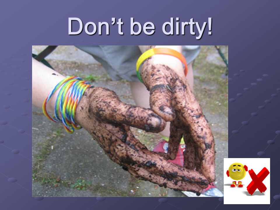 Don’t be dirty!