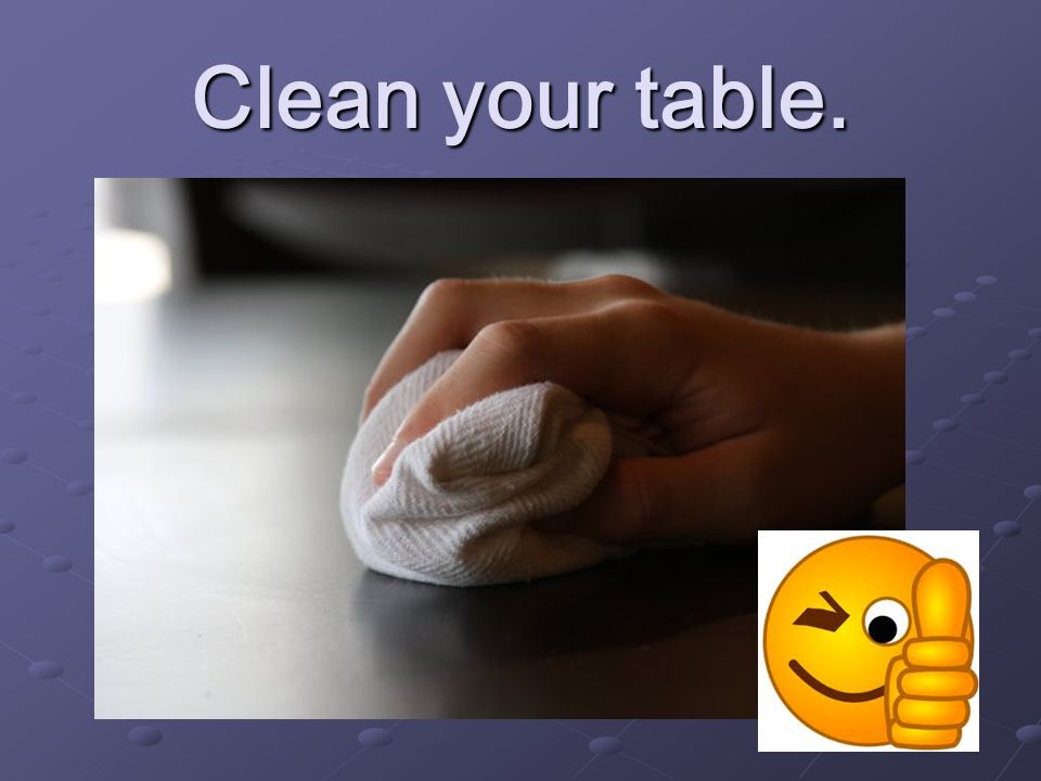 Clean your table.