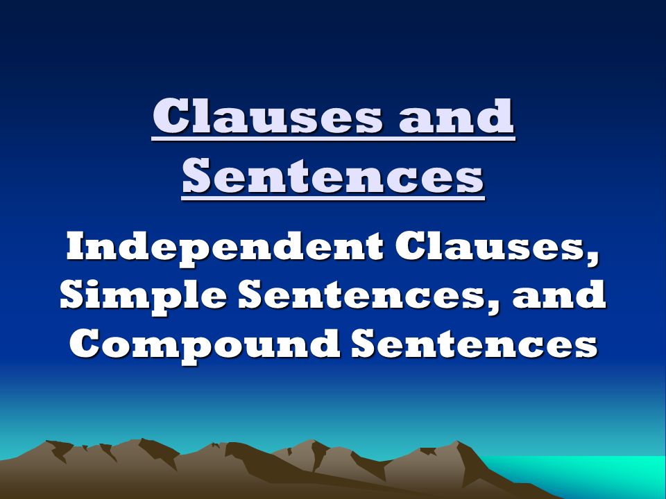 Clauses and Sentences Independent Clauses, Simple Sentences, and Compound Sentences