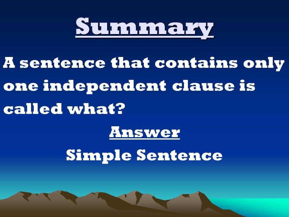 Summary A sentence that contains only one independent clause is called what Answer Simple Sentence