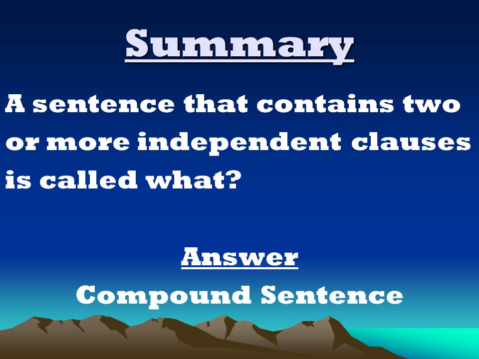 Summary A sentence that contains two or more independent clauses is called what.