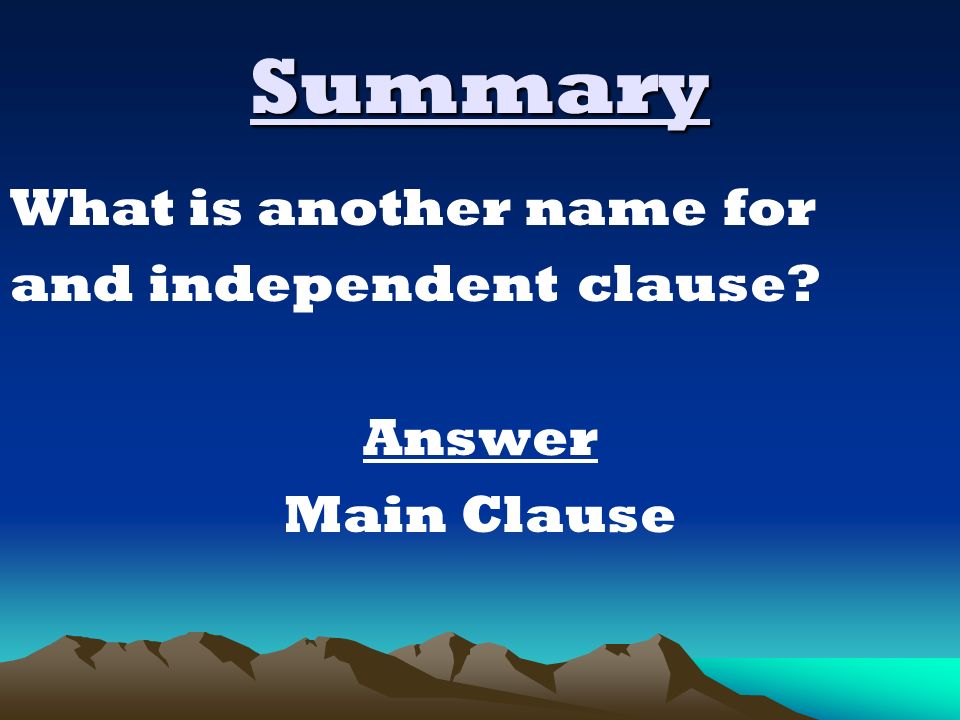 Summary What is another name for and independent clause Answer Main Clause