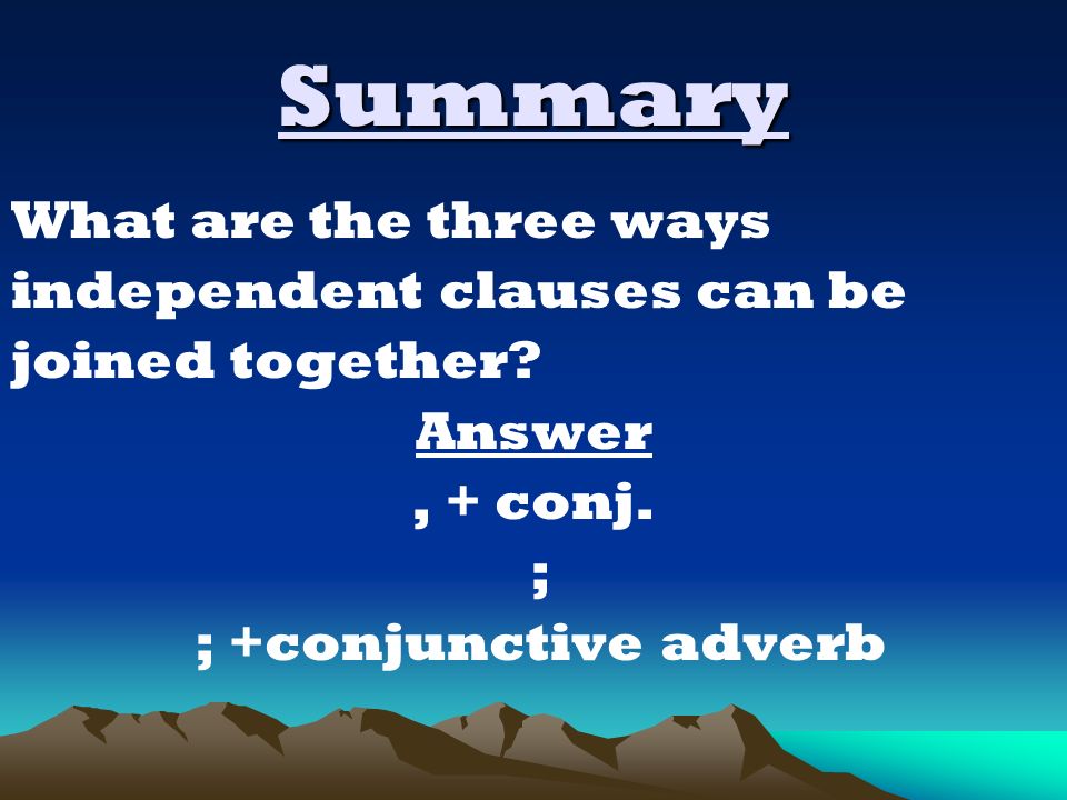 Summary What are the three ways independent clauses can be joined together.