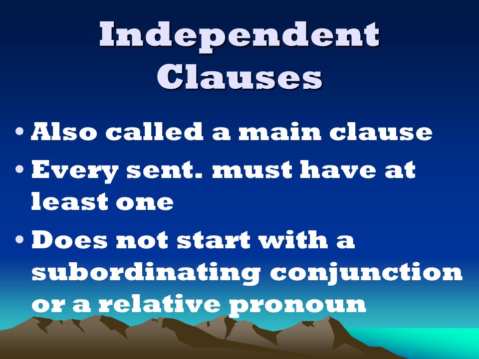 Independent Clauses Also called a main clause Every sent.