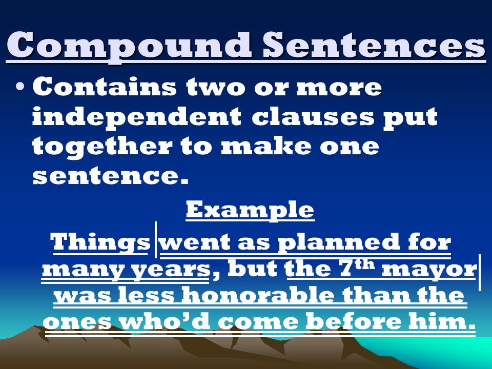 Compound Sentences Contains two or more independent clauses put together to make one sentence.