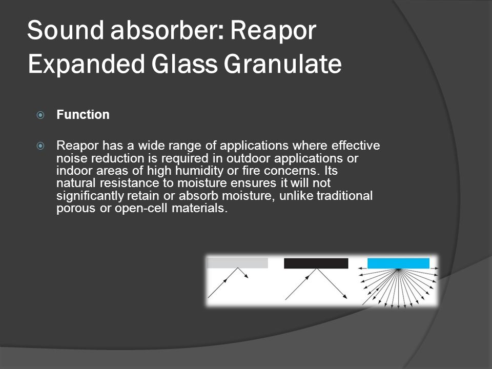 Sound absorber: Reapor Expanded Glass Granulate  Function  Reapor has a wide range of applications where effective noise reduction is required in outdoor applications or indoor areas of high humidity or fire concerns.