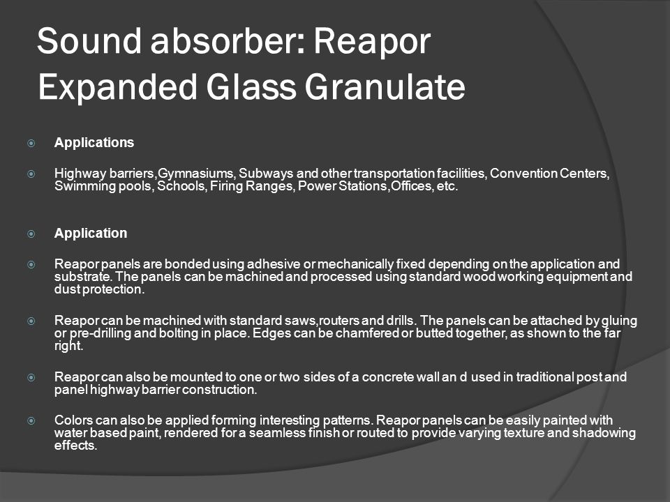Sound absorber: Reapor Expanded Glass Granulate  Applications  Highway barriers,Gymnasiums, Subways and other transportation facilities, Convention Centers, Swimming pools, Schools, Firing Ranges, Power Stations,Offices, etc.
