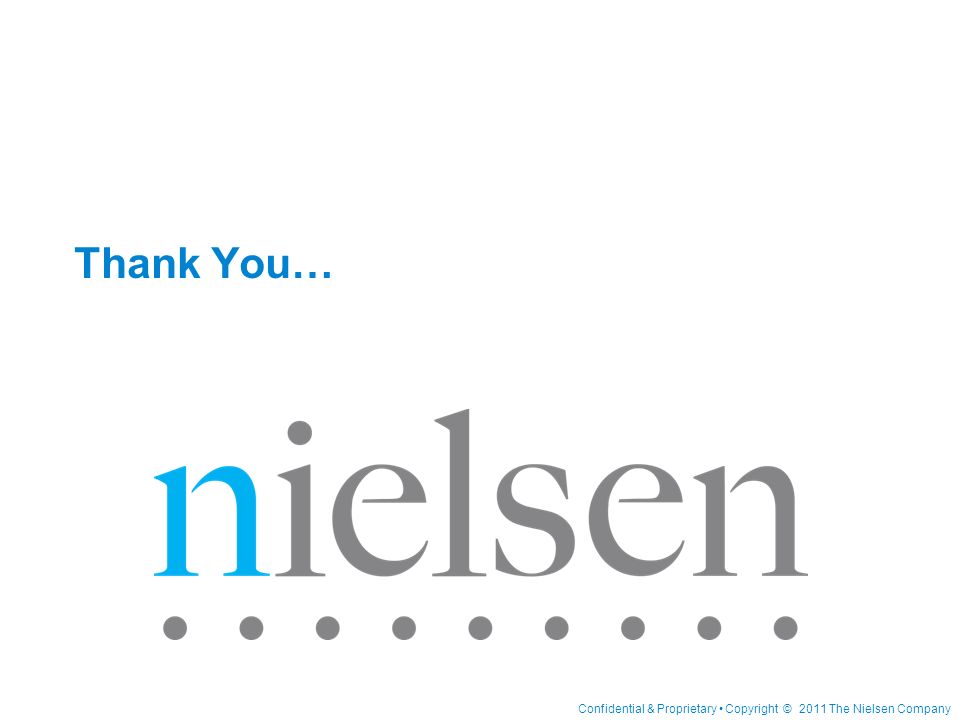 Confidential & Proprietary Copyright © 2011 The Nielsen Company Thank You…