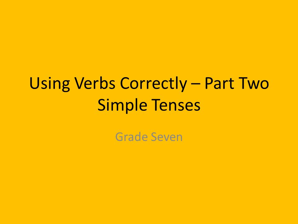 Using Verbs Correctly – Part Two Simple Tenses Grade Seven