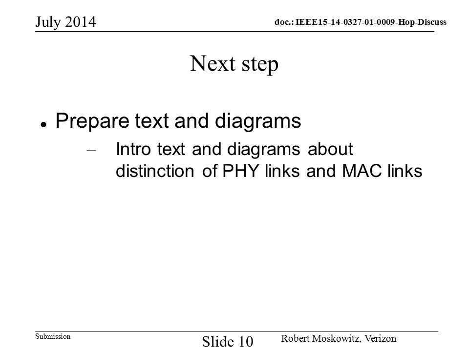 doc.: IEEE Hop-Discuss Submission July 2014 Robert Moskowitz, Verizon Slide 10 Next step Prepare text and diagrams – Intro text and diagrams about distinction of PHY links and MAC links