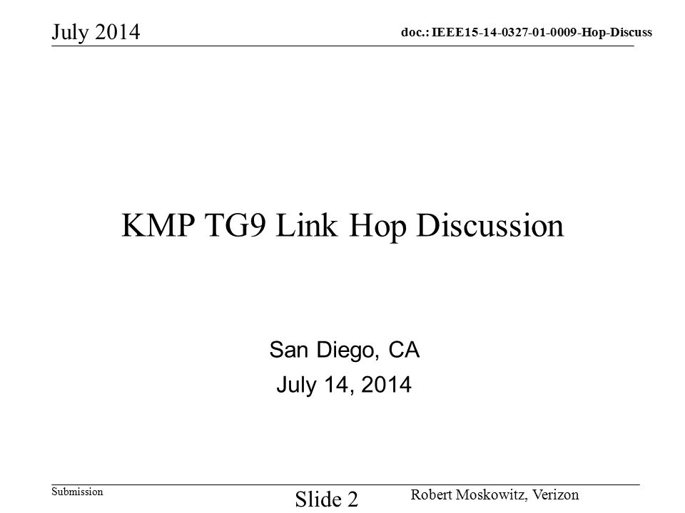 doc.: IEEE Hop-Discuss Submission July 2014 Robert Moskowitz, Verizon Slide 2 KMP TG9 Link Hop Discussion San Diego, CA July 14, 2014