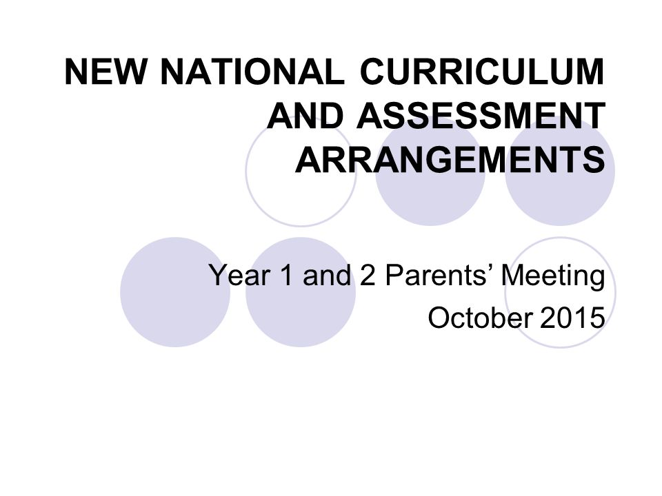 NEW NATIONAL CURRICULUM AND ASSESSMENT ARRANGEMENTS Year 1 and 2 Parents’ Meeting October 2015