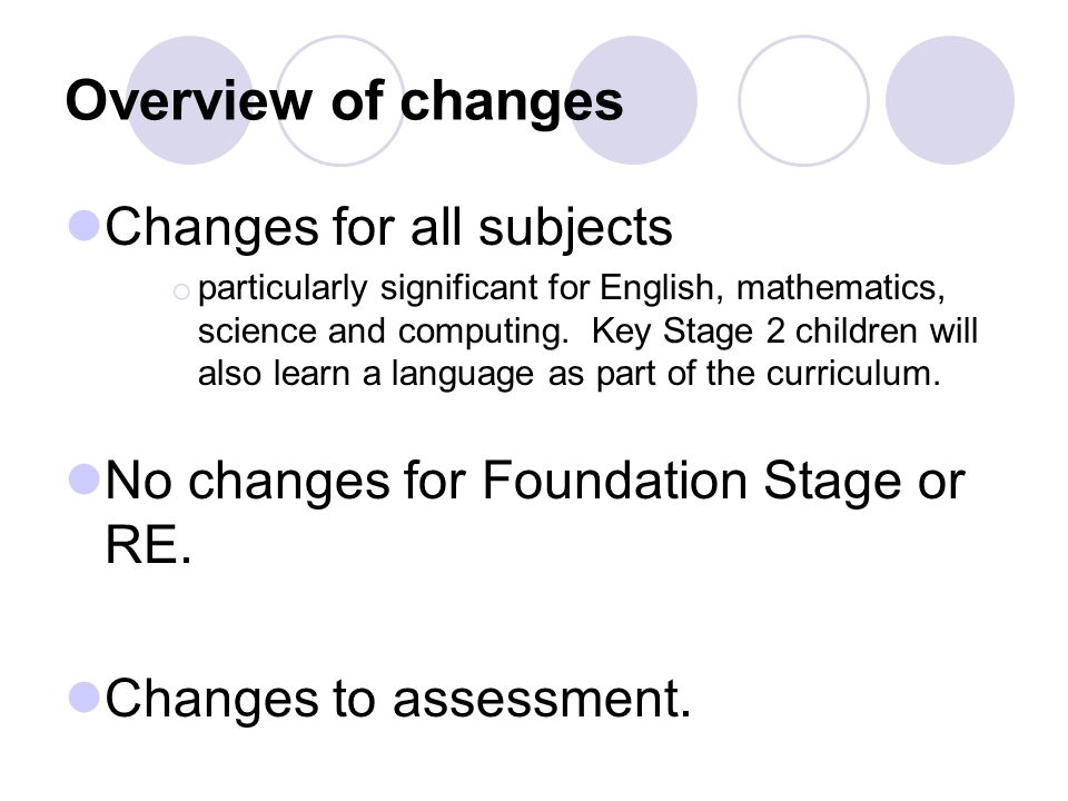 Overview of changes Changes for all subjects o particularly significant for English, mathematics, science and computing.