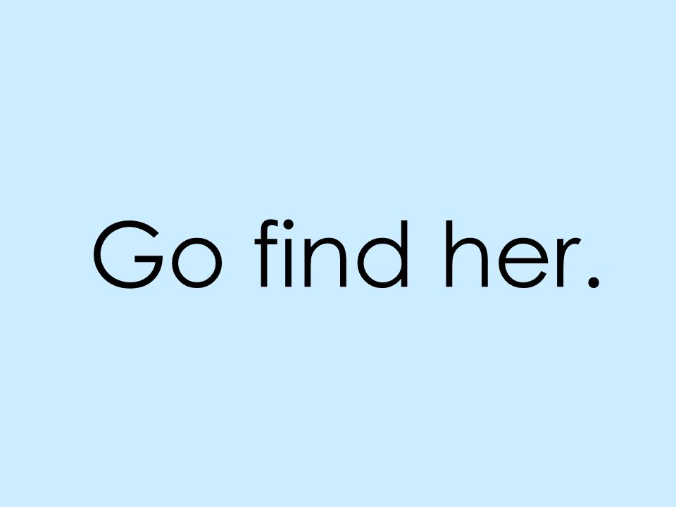 Go find her.