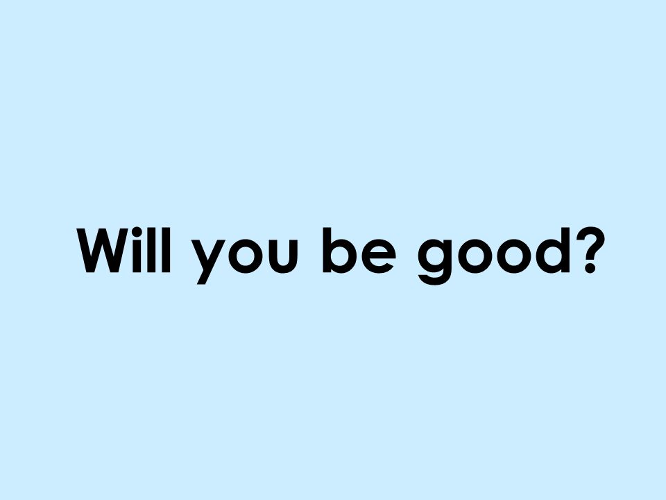 Will you be good